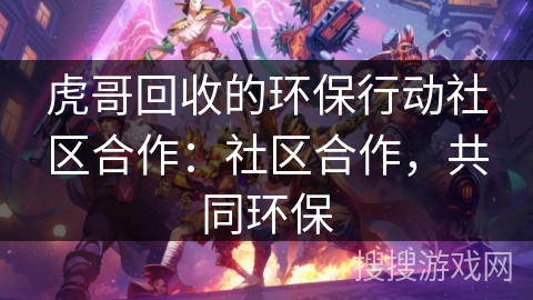 虎哥回收的环保行动社区合作：社区合作，共同环保