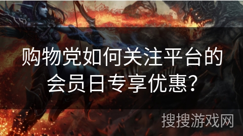购物党如何关注平台的会员日专享优惠? 购物党如何关注平台的会员日专享优惠?