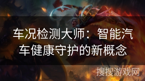 车况检测大师:智能汽车健康守护的新概念 车况检测大师:智能汽车健康守护的新概念