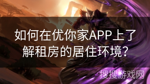 如何在优你家APP上了解租房的居住环境? 如何在优你家APP上了解租房的居住环境?