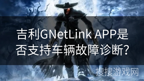 吉利GNetLink APP是否支持车辆故障诊断? 吉利GNetLink APP是否支持车辆故障诊断?