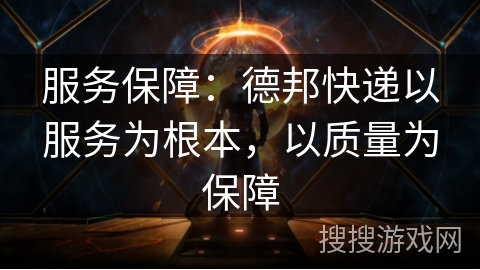 服务保障:德邦快递以服务为根本,以质量为保障 服务保障:德邦快递以服务为根本,以质量为保障
