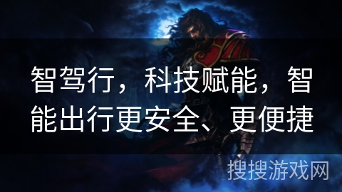 智驾行,科技赋能,智能出行更安全、更便捷 智驾行,科技赋能,智能出行更安全、更便捷
