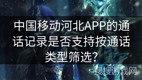 中国移动河北APP的通话记录是否支持按通话类型筛选？