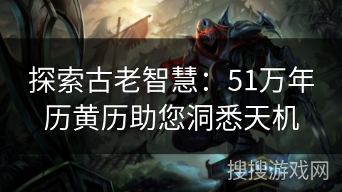 探索古老智慧：51万年历黄历助您洞悉天机