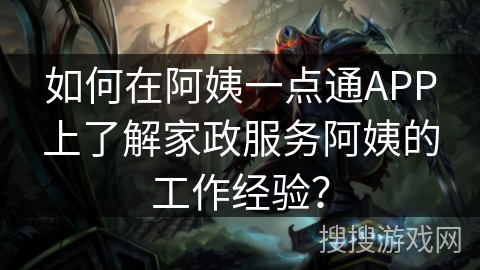 如何在阿姨一点通APP上了解家政服务阿姨的工作经验？