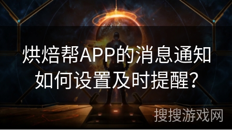 烘焙帮APP的消息通知如何设置及时提醒？