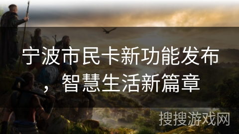 宁波市民卡新功能发布，智慧生活新篇章