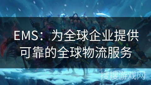 EMS：为全球企业提供可靠的全球物流服务