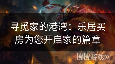 寻觅家的港湾：乐居买房为您开启家的篇章