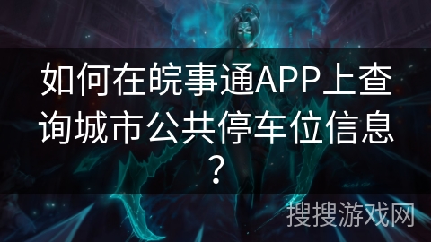 如何在皖事通APP上查询城市公共停车位信息？
