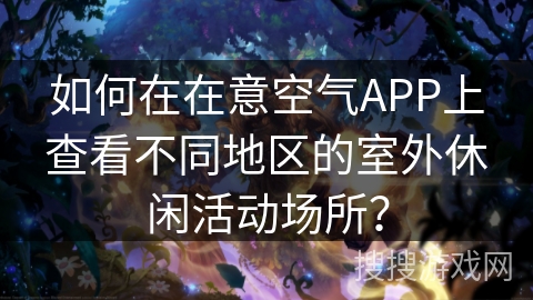 如何在在意空气APP上查看不同地区的室外休闲活动场所？