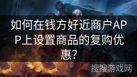 如何在钱方好近商户APP上设置商品的复购优惠？