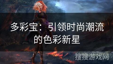 多彩宝：引领时尚潮流的色彩新星