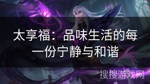 太享福：品味生活的每一份宁静与和谐