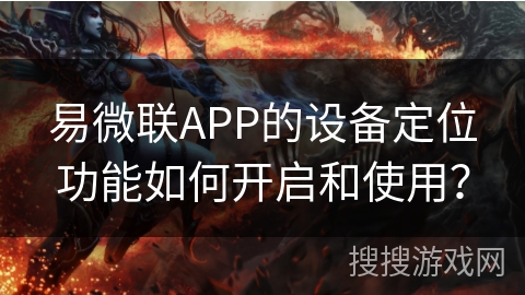 易微联APP的设备定位功能如何开启和使用？
