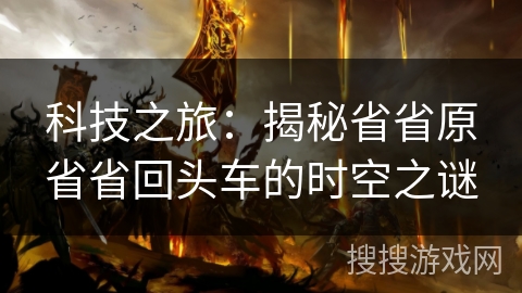 科技之旅：揭秘省省原省省回头车的时空之谜