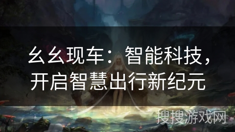 幺幺现车：智能科技，开启智慧出行新纪元