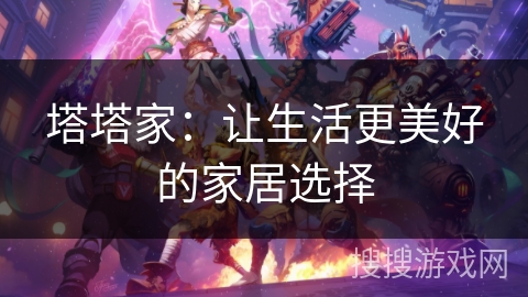 塔塔家：让生活更美好的家居选择