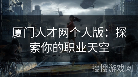 厦门人才网个人版：探索你的职业天空