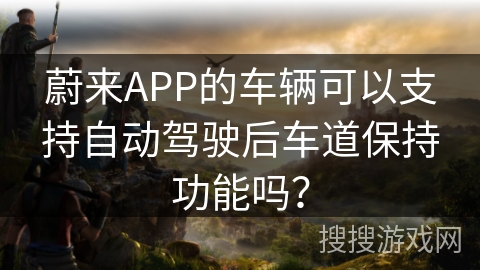 蔚来APP的车辆可以支持自动驾驶后车道保持功能吗？