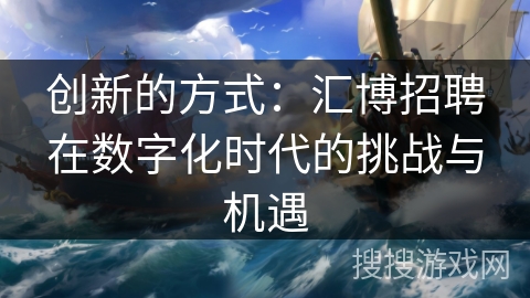 创新的方式：汇博招聘在数字化时代的挑战与机遇