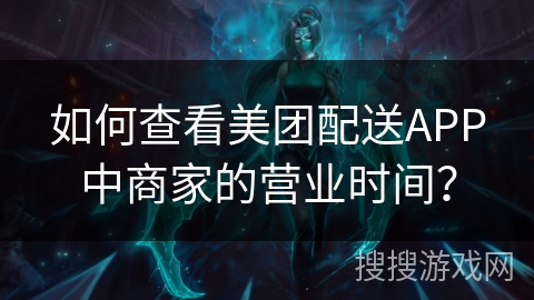 如何查看美团配送APP中商家的营业时间？