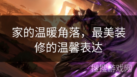 家的温暖角落，最美装修的温馨表达