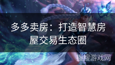 多多卖房：打造智慧房屋交易生态圈