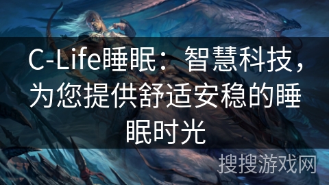C-Life睡眠：智慧科技，为您提供舒适安稳的睡眠时光