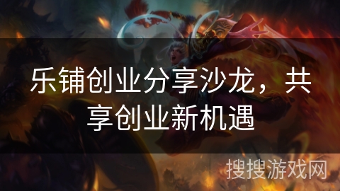 乐铺创业分享沙龙，共享创业新机遇