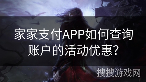 家家支付APP如何查询账户的活动优惠？