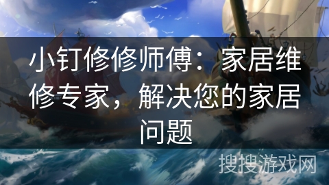 小钉修修师傅：家居维修专家，解决您的家居问题