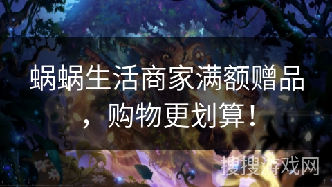 蜗蜗生活商家满额赠品，购物更划算！