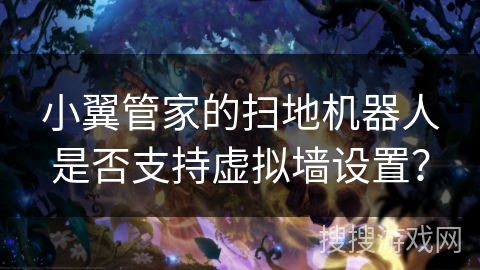 小翼管家的扫地机器人是否支持虚拟墙设置？