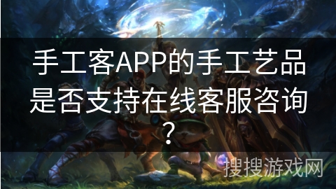 手工客APP的手工艺品是否支持在线客服咨询？