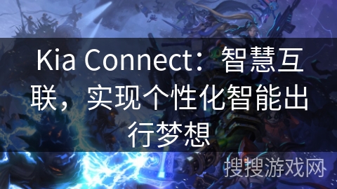 Kia Connect：智慧互联，实现个性化智能出行梦想