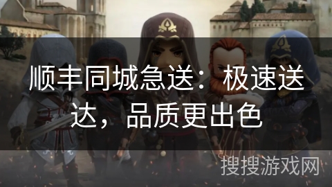 顺丰同城急送：极速送达，品质更出色