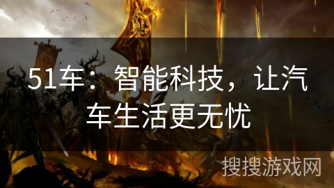 51车：智能科技，让汽车生活更无忧