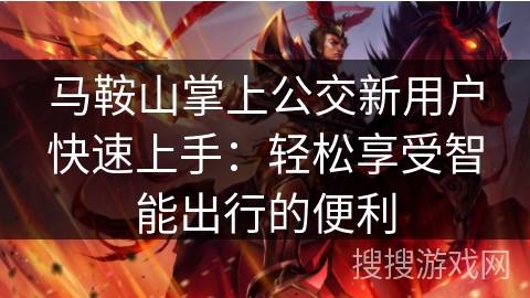 马鞍山掌上公交新用户快速上手：轻松享受智能出行的便利