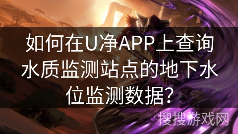 如何在U净APP上查询水质监测站点的地下水位监测数据？
