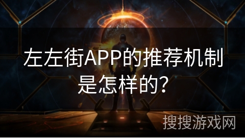 左左街APP的推荐机制是怎样的？
