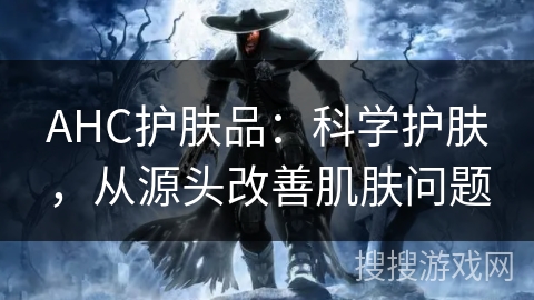 AHC护肤品：科学护肤，从源头改善肌肤问题