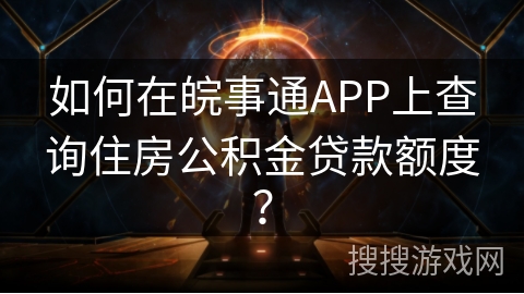 如何在皖事通APP上查询住房公积金贷款额度？