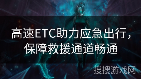 高速ETC助力应急出行，保障救援通道畅通