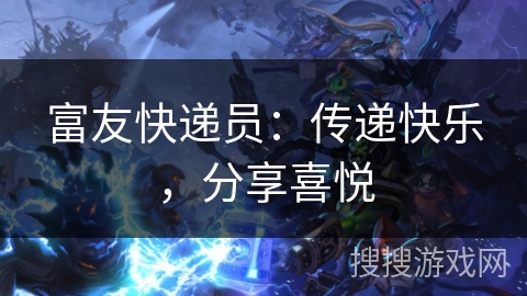 富友快递员：传递快乐，分享喜悦