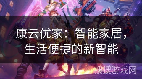 康云优家：智能家居，生活便捷的新智能