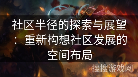社区半径的探索与展望：重新构想社区发展的空间布局