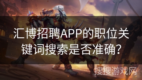汇博招聘APP的职位关键词搜索是否准确？