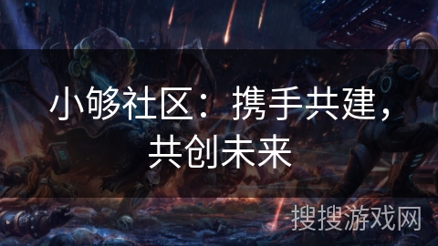 小够社区：携手共建，共创未来